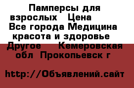 Памперсы для взрослых › Цена ­ 500 - Все города Медицина, красота и здоровье » Другое   . Кемеровская обл.,Прокопьевск г.